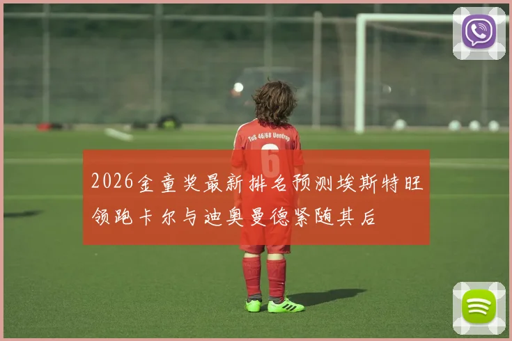 2026金童奖最新排名预测埃斯特旺领跑卡尔与迪奥曼德紧随其后