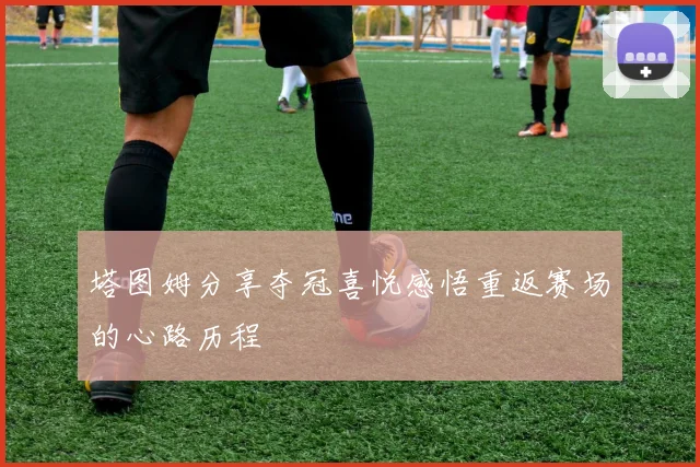 塔图姆分享夺冠喜悦感悟重返赛场的心路历程