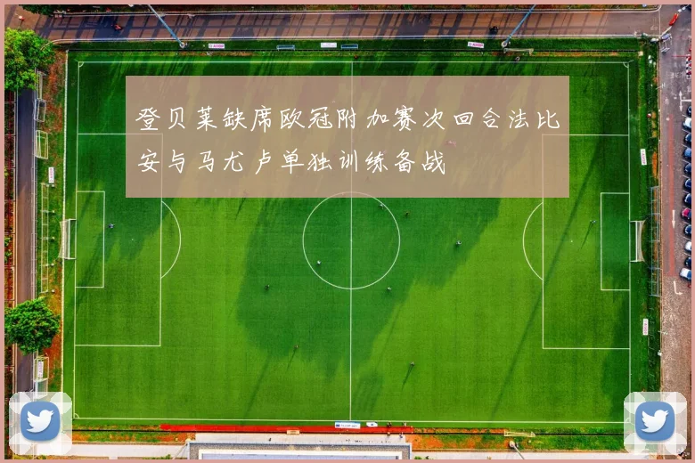 登贝莱缺席欧冠附加赛次回合法比安与马尤卢单独训练备战