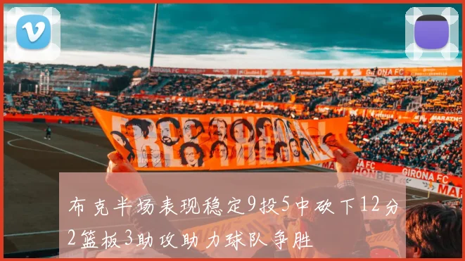 布克半场表现稳定9投5中砍下12分2篮板3助攻助力球队争胜