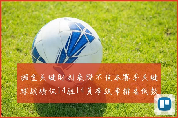 掘金关键时刻表现不佳本赛季关键球战绩仅14胜14负净效率排名倒数第六