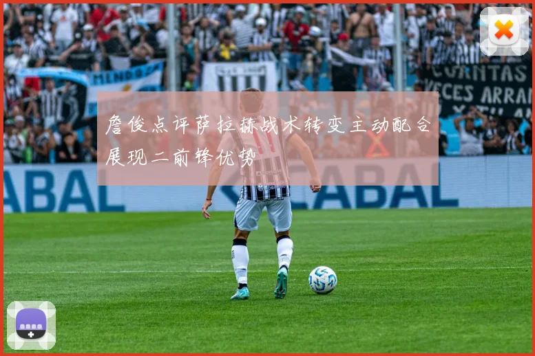 詹俊点评萨拉赫战术转变主动配合展现二前锋优势