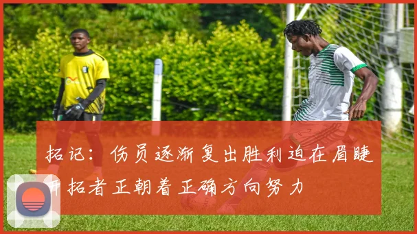 拓记：伤员逐渐复出胜利迫在眉睫开拓者正朝着正确方向努力