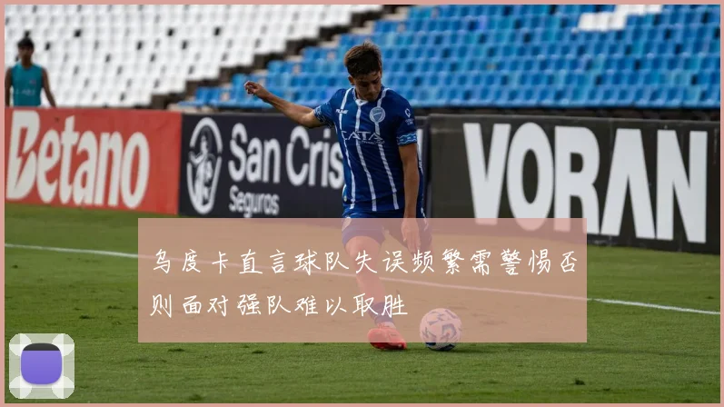 乌度卡直言球队失误频繁需警惕否则面对强队难以取胜