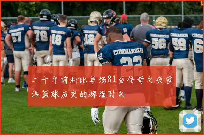 二十年前科比单场81分传奇之夜重温篮球历史的辉煌时刻