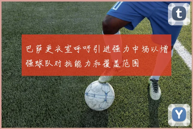 巴萨更衣室呼吁引进强力中场以增强球队对抗能力和覆盖范围